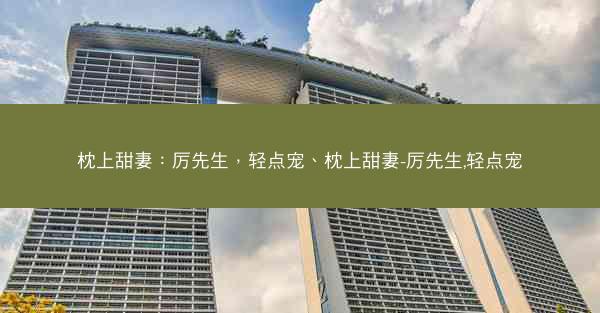 枕上甜妻：厉先生，轻点宠、枕上甜妻-厉先生,轻点宠