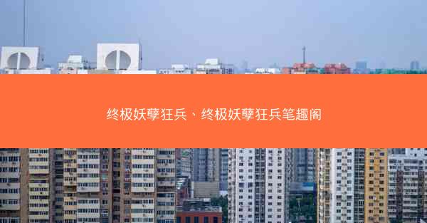终极妖孽狂兵、终极妖孽狂兵笔趣阁