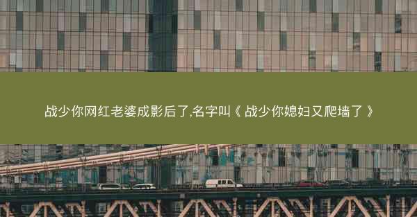 战少你网红老婆成影后了,名字叫《战少你媳妇又爬墙了》