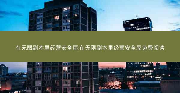 在无限副本里经营安全屋;在无限副本里经营安全屋免费阅读