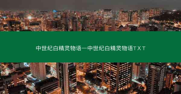 中世纪白精灵物语—中世纪白精灵物语TⅩT