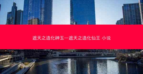 遮天之造化神玉—遮天之造化仙王 小说
