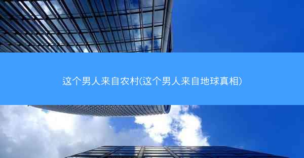 这个男人来自农村(这个男人来自地球真相)