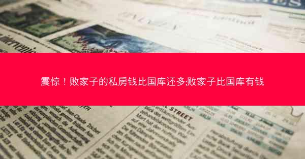 震惊！败家子的私房钱比国库还多;败家子比国库有钱