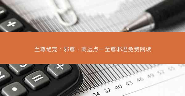 至尊绝宠：邪尊，离远点—至尊邪君免费阅读