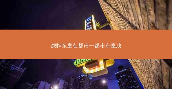 战神东皇在都市—都市东皇决