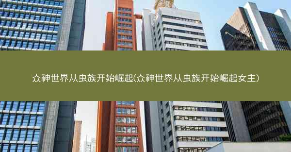 众神世界从虫族开始崛起(众神世界从虫族开始崛起女主)