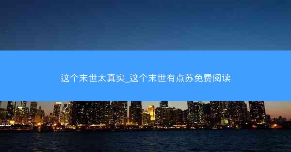这个末世太真实_这个末世有点苏免费阅读
