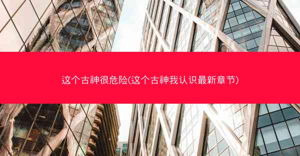 这个古神很危险(这个古神我认识最新章节)