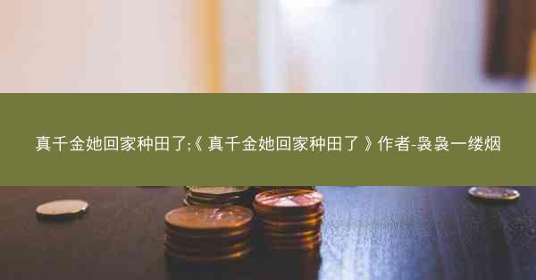 真千金她回家种田了;《真千金她回家种田了》作者-袅袅一缕烟