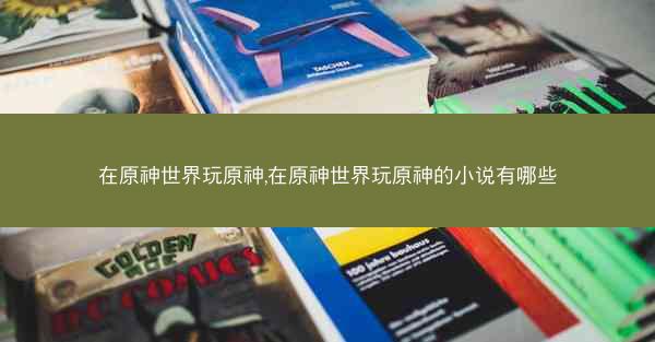 在原神世界玩原神,在原神世界玩原神的小说有哪些