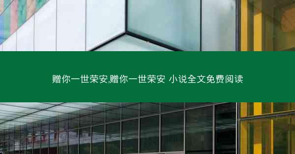 赠你一世荣安,赠你一世荣安 小说全文免费阅读