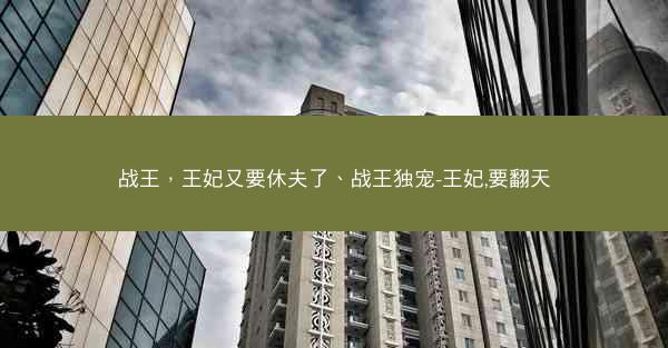 战王，王妃又要休夫了、战王独宠-王妃,要翻天
