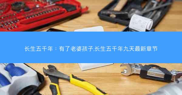长生五千年：有了老婆孩子,长生五千年九天最新章节