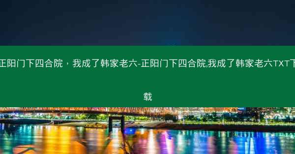 正阳门下四合院，我成了韩家老六-正阳门下四合院,我成了韩家老六TXT下载