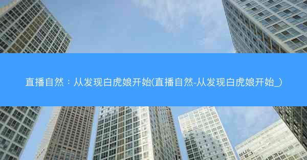 直播自然：从发现白虎娘开始(直播自然-从发现白虎娘开始_)