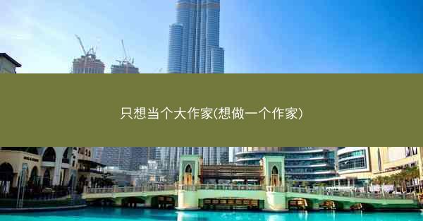 只想当个大作家(想做一个作家)