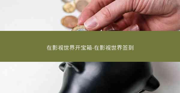 在影视世界开宝箱-在影视世界签到