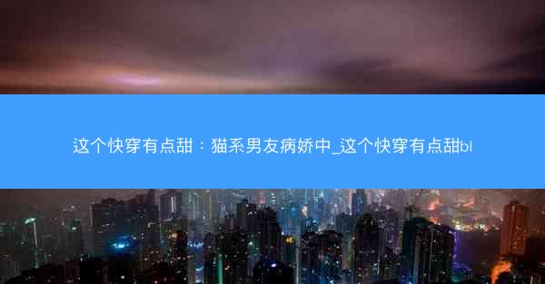 这个快穿有点甜：猫系男友病娇中_这个快穿有点甜bl