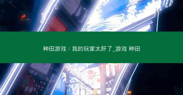 种田游戏：我的玩家太肝了_游戏 种田