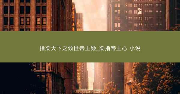 指染天下之倾世帝王姬_染指帝王心 小说