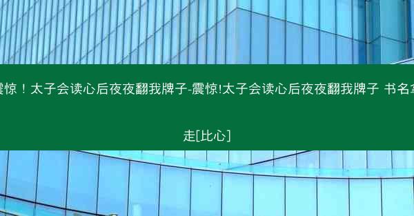 震惊！太子会读心后夜夜翻我牌子-震惊!太子会读心后夜夜翻我牌子 书名拿走[比心]