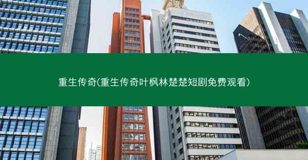 重生传奇(重生传奇叶枫林楚楚短剧免费观看)