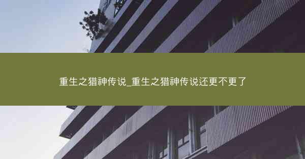 重生之猎神传说_重生之猎神传说还更不更了