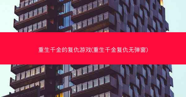 重生千金的复仇游戏(重生千金复仇无弹窗)