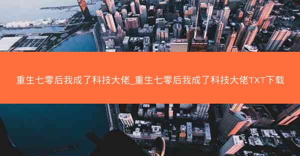 重生七零后我成了科技大佬_重生七零后我成了科技大佬TXT下载