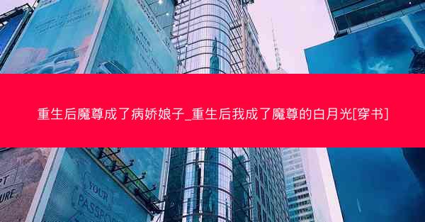重生后魔尊成了病娇娘子_重生后我成了魔尊的白月光[穿书]