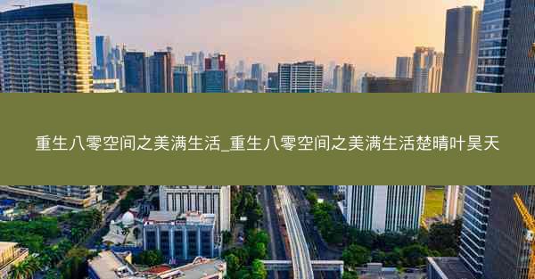 重生八零空间之美满生活_重生八零空间之美满生活楚晴叶昊天