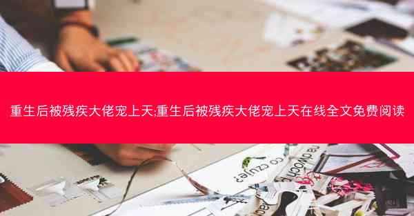 重生后被残疾大佬宠上天;重生后被残疾大佬宠上天在线全文免费阅读