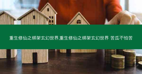 重生修仙之绑架玄幻世界,重生修仙之绑架玄幻世界 苦瓜不怕苦