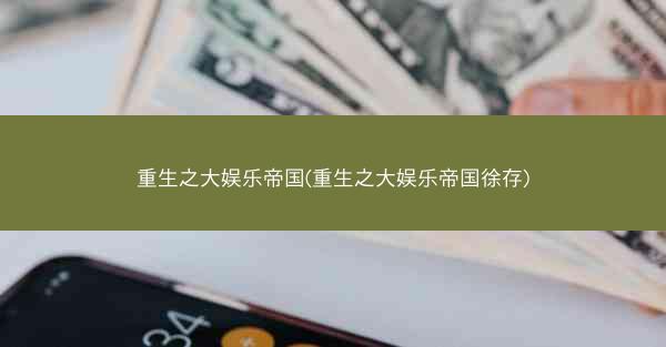 重生之大娱乐帝国(重生之大娱乐帝国徐存)