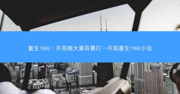 重生1992：开局被大舅哥暴打—开局重生1992小说