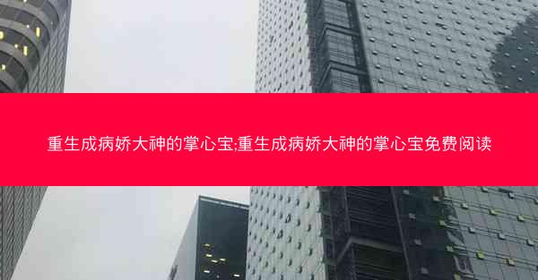 重生成病娇大神的掌心宝;重生成病娇大神的掌心宝免费阅读