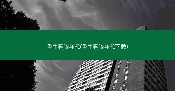 重生奔腾年代(重生奔腾年代下载)