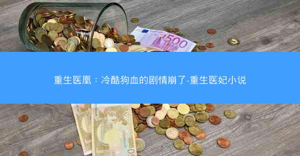 重生医凰：冷酷狗血的剧情崩了-重生医妃小说