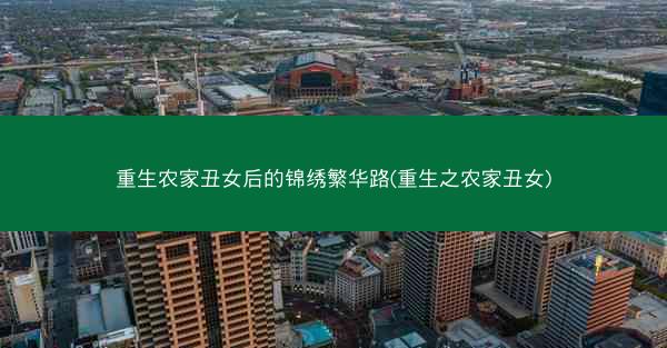 重生农家丑女后的锦绣繁华路(重生之农家丑女)