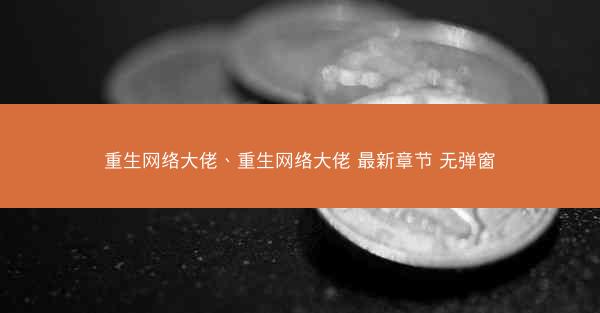 重生网络大佬、重生网络大佬 最新章节 无弹窗