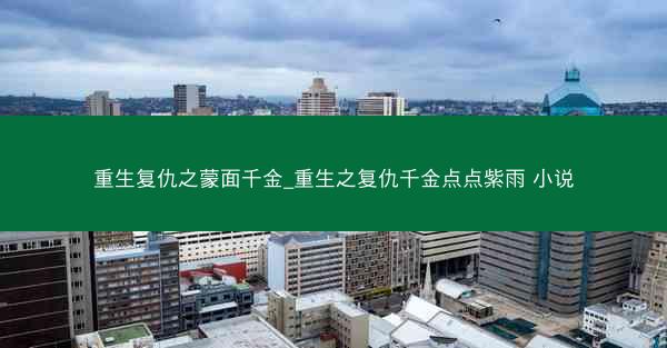 重生复仇之蒙面千金_重生之复仇千金点点紫雨 小说