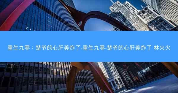 重生九零：楚爷的心肝美炸了-重生九零-楚爷的心肝美炸了 林火火