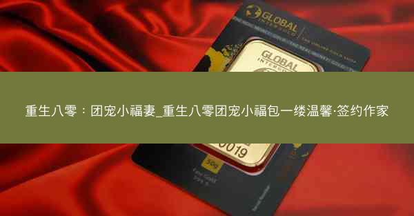 重生八零：团宠小福妻_重生八零团宠小福包一缕温馨·签约作家