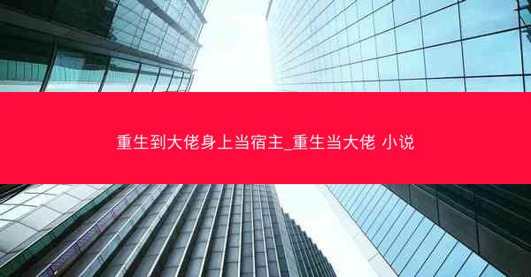 重生到大佬身上当宿主_重生当大佬 小说