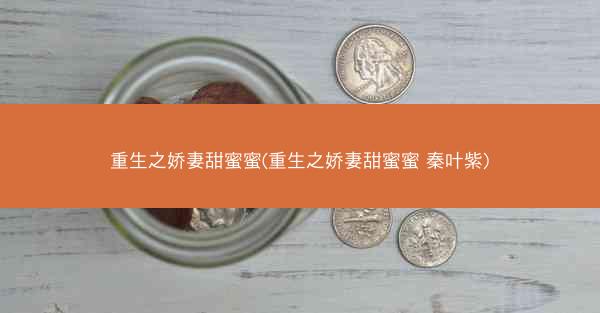 重生之娇妻甜蜜蜜(重生之娇妻甜蜜蜜 秦叶紫)