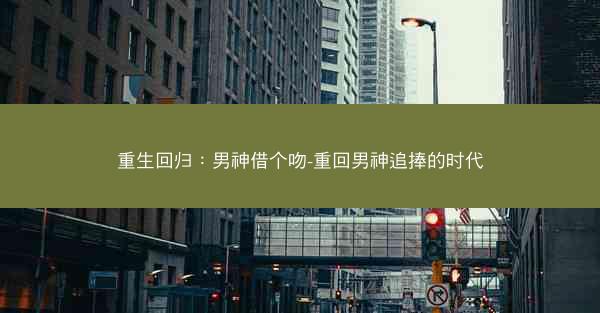 重生回归：男神借个吻-重回男神追捧的时代