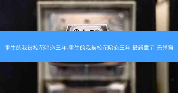 重生的我被校花暗恋三年-重生的我被校花暗恋三年 最新章节 无弹窗