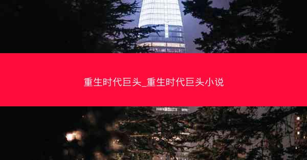 重生时代巨头_重生时代巨头小说