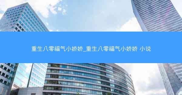 重生八零福气小娇娇_重生八零福气小娇娇 小说